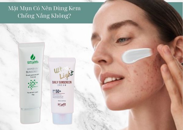 Mặt Mụn Có Nên Dùng Kem Chống Nắng Không?