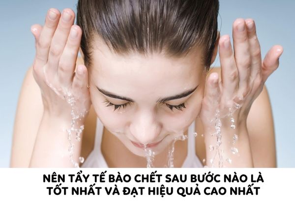 [Giải đáp] Nên tẩy tế bào chết sau bước nào là tốt nhất và đạt hiệu quả cao nhất