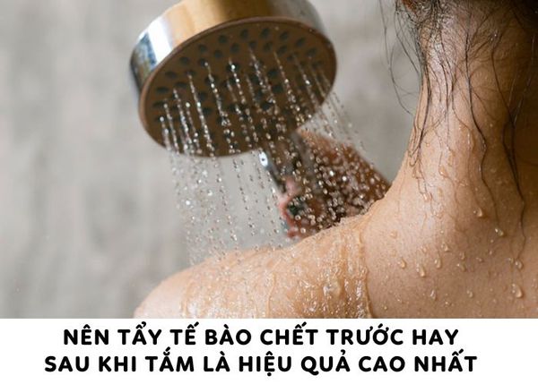 [Giải đáp] Nên tẩy tế bào chết trước hay sau khi tắm là hiệu quả cao nhất
