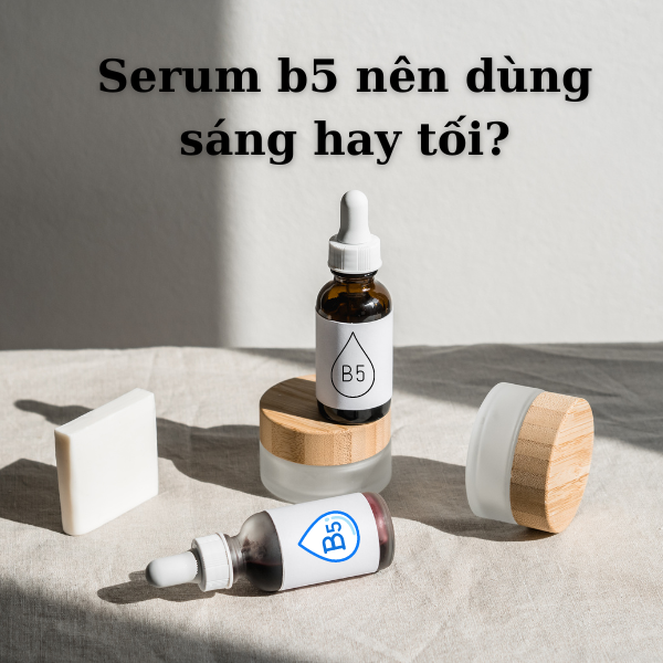 Serum b5 nên dùng sáng hay tối? Gợi ý các serum phục hồi da tốt nhất hiện nay
