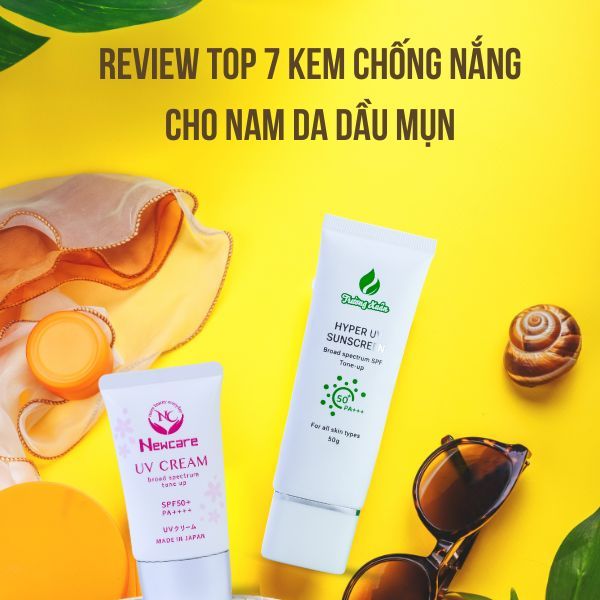 Review top 7 kem chống nắng cho nam da dầu mụn được yêu thích nhất