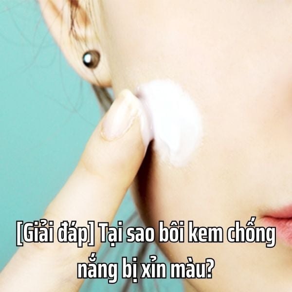 [Giải đáp] Tại sao bôi kem chống nắng bị xỉn màu?
