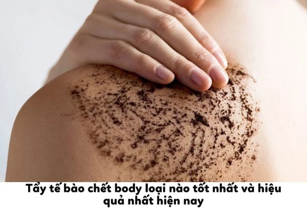 Tẩy tế bào chết body loại nào tốt nhất và hiệu quả nhất hiện nay
