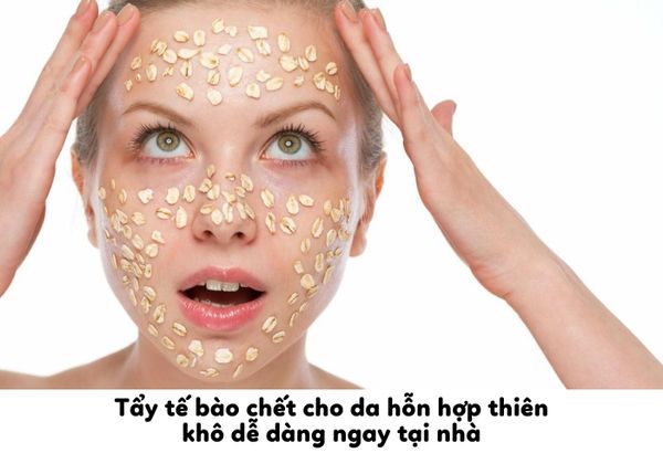 Tẩy tế bào chết cho da hỗn hợp thiên khô dễ dàng ngay tại nhà