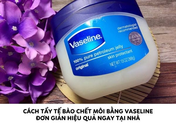 Cách tẩy tế bào chết môi bằng Vaseline đơn giản hiệu quả ngay tại nhà
