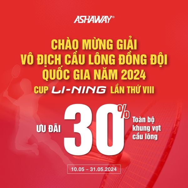ASHAWAY ƯU ĐÃI 30% TOÀN BỘ KHUNG VỢT MỪNG GIẢI VÔ ĐỊCH CẦU LÔNG ĐỒNG ĐỘI QUỐC GIA NĂM 2024 – CUP LI-NING LẦN THỨ VIII