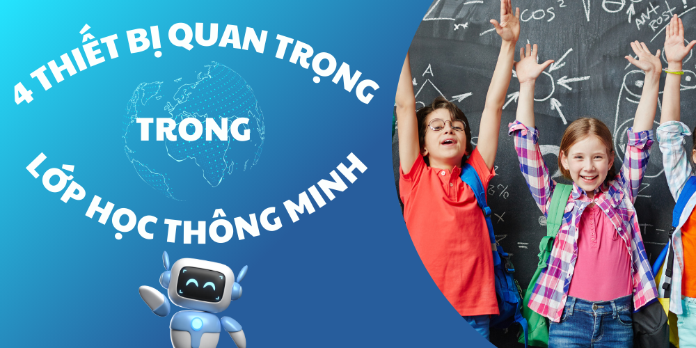 Lớp học thông minh cần gì? 4 thiết bị quan trọng không thể thiếu