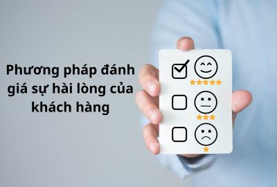 Sự hài lòng của khách hàng là gì? Phương pháp đánh giá mức độ hài lòng của khách hàng