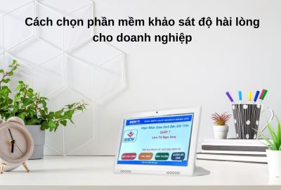 Cách chọn phần mềm khảo sát độ hài lòng cho doanh nghiệp