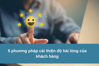Lý do khách hàng không hài lòng?5 phương pháp cải thiện độ hài lòng của khách hàng