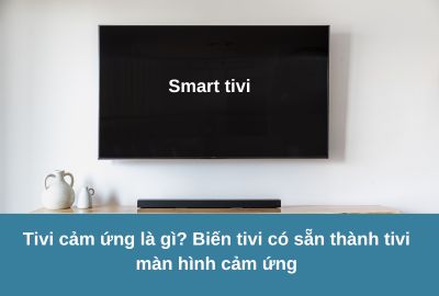 Tivi cảm ứng là gì? Biến tivi có sẵn thành tivi màn hình cảm ứng