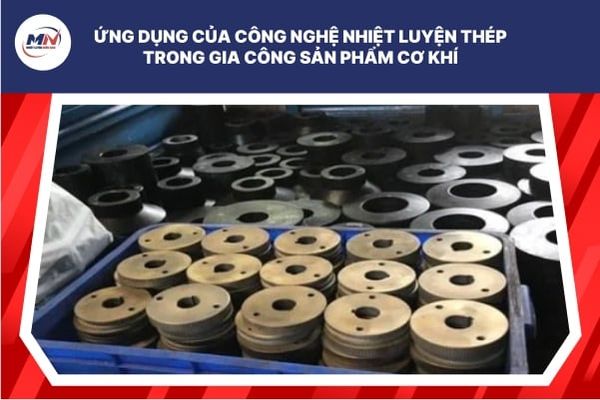Ứng Dụng Của Công Nghệ Nhiệt Luyện Thép Trong Gia Công Sản Phẩm Cơ Khí