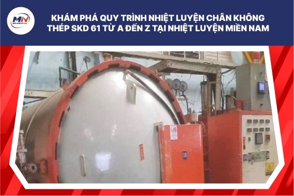 Khám Phá Quy Trình Nhiệt Luyện Chân Không Thép SKD61 Từ A Đến Z Tại Nhiệt Luyện Miền Nam