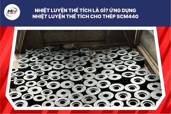 Nhiệt Luyện Thể Tích Là Gì? Ứng Dụng Nhiệt Luyện Thể Tích Cho Thép Scm440