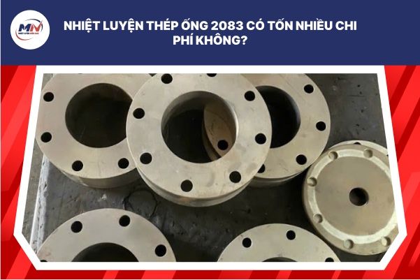 Nhiệt Luyện Thép Ống 2083 Có Tốn Nhiều Chi Phí Không?