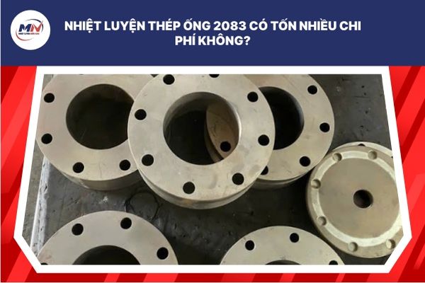Nhiệt Luyện Thép Ống 2083 Có Tốn Nhiều Chi Phí Không?