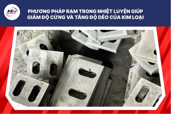 Phương Pháp RAM Trong Nhiệt Luyện Giúp Giảm Độ Cứng Và Tăng Độ Dẻo Của Kim Loại