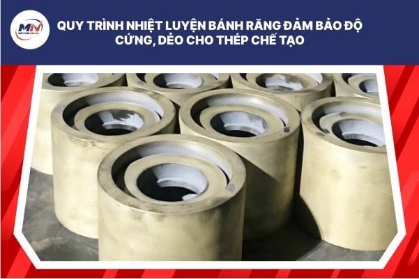 Quy Trình Nhiệt Luyện Bánh Răng Đảm Bảo Độ Cứng, Dẻo Cho Thép Chế Tạo