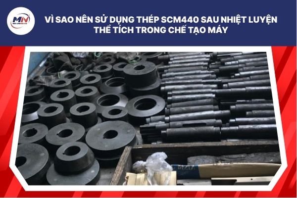 Vì Sao Nên Sử Dụng Thép SCM440 Sau Nhiệt Luyện Thể Tích Trong Chế Tạo Máy