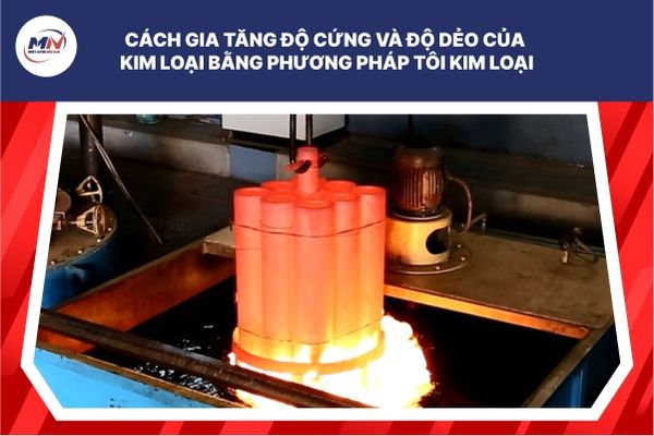Cách Gia Tăng Độ Cứng Và Độ Dẻo Của Kim Loại Bằng Phương Pháp Tôi Kim Loại