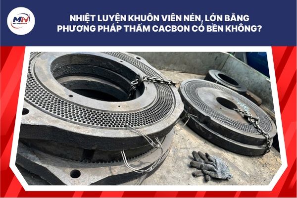 Nhiệt Luyện Khuôn Viên Nén, Lớn Bằng Phương Pháp Thấm Cacbon Có Bền Không?