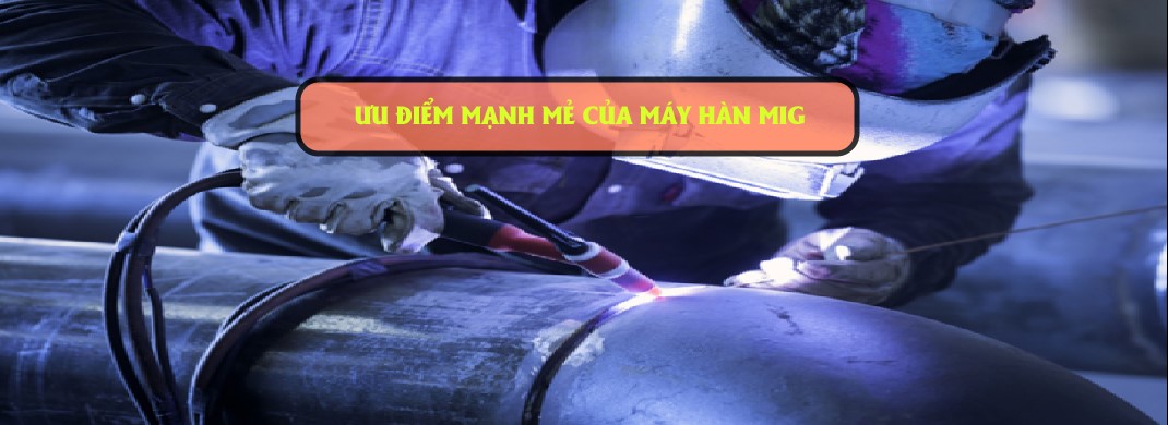 Sức mạnh của máy hàn MIG: ưu điểm và ứng dụng