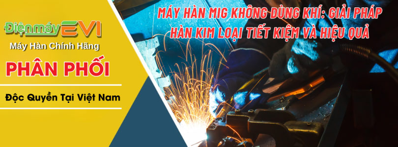 Máy Hàn MIG Không Dùng Khí: Giải Pháp Hàn Kim Loại Tiết Kiệm Và Hiệu Quả