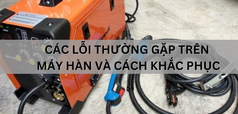 Một số lỗi thường gặp khi sử dụng máy hàn que và cách khắc phục