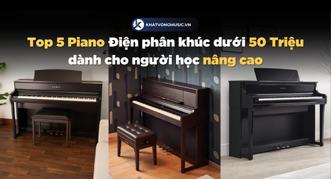 Top 5 Piano Điện phân khúc dưới 50 Triệu dành cho người học nâng cao