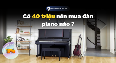 Có 40 triệu nên mua đàn piano nào ?