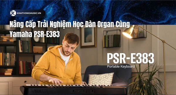 Nâng Cấp Trải Nghiệm Học Đàn Organ Cùng Yamaha PSR-E383
