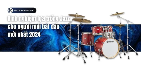 Kinh nghiệm lựa trống Jazz cho người mới bắt đầu học mới nhất 2024