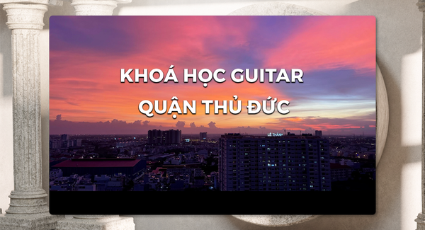 Học đàn Guitar tại quận Thủ Đức - Khát Vọng Music