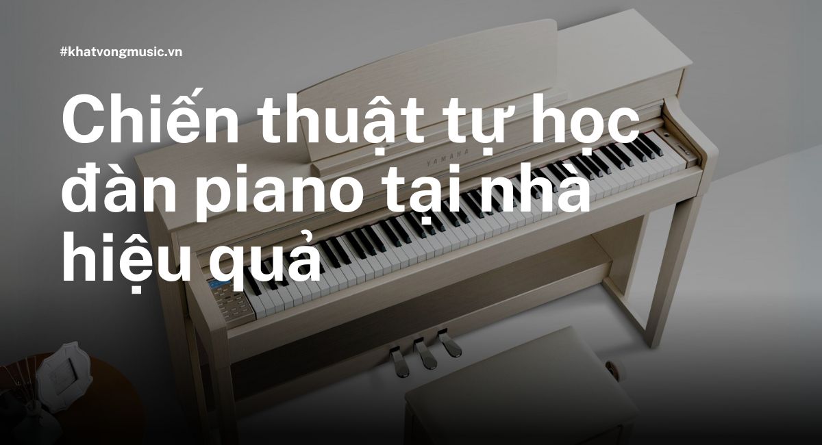 Chiến thuật tự học đàn piano tại nhà hiệu quả