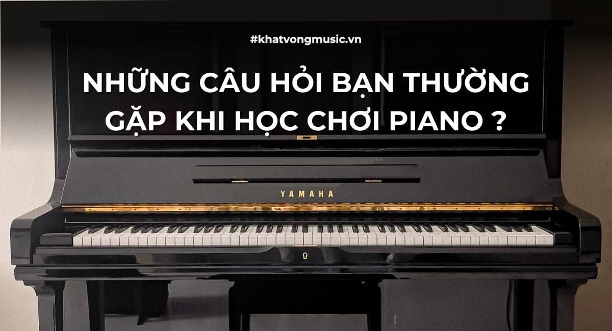 NHỮNG CÂU HỎI BẠN THƯỜNG GẶP KHI HỌC CHƠI PIANO ?