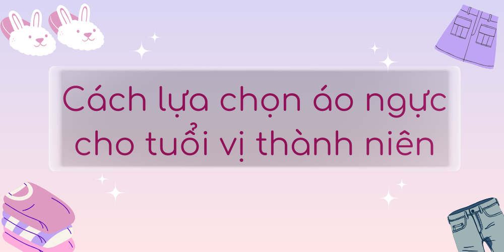 Cách lựa chọn áo ngực cho tuổi vị thành niên