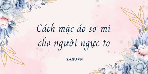 Cách mặc áo sơ mi cho người ngực to