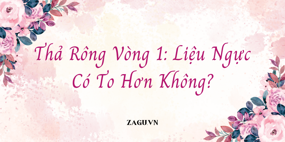 Thả Rông Vòng 1 Liệu Ngực Có To Hơn Không?