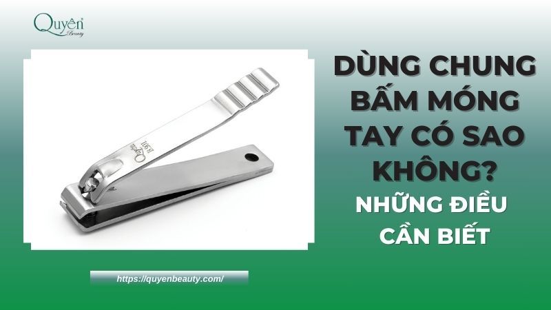 Dùng chung bấm móng tay có sao không? Những điều cần biết