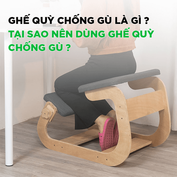 GHẾ QUỲ CHỐNG GÙ LÀ GÌ? TẠI SAO NÊN DÙNG GHẾ QUỲ CHỐNG GÙ?