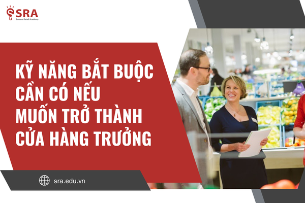 Nếu muốn làm Cửa hàng trưởng, bạn bắt buộc phải có kỹ năng quan trọng này!
