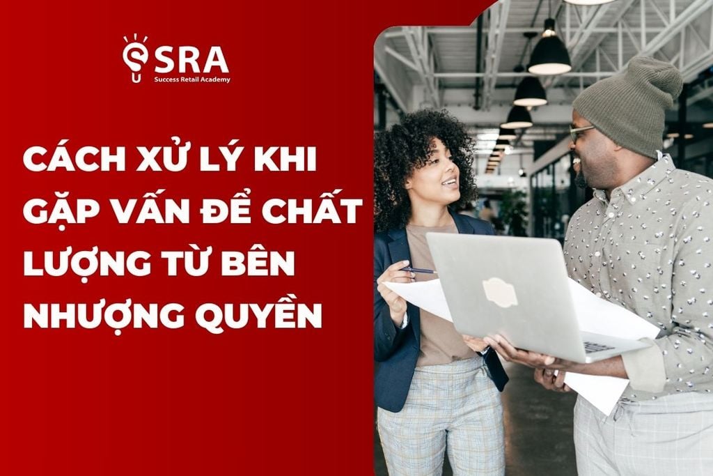 Cách xử lý khi gặp vấn đề chất lượng từ bên nhượng quyền