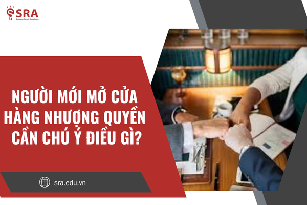 Người mới mở cửa hàng nhượng quyền cần chú ý điều gì?