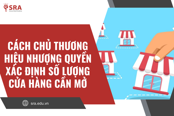 Cách khoa học để chủ thương hiệu nhượng quyền xác định số lượng cửa hàng cần mở
