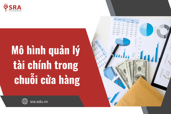 Mô hình quản lý tài chính trong chuỗi cửa hàng: Cách vận hành tối ưu nguồn lực