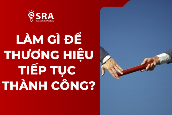 Câu Chuyện Kế Nhiệm: Làm Gì Để Thương Hiệu Tiếp Tục Thành Công?