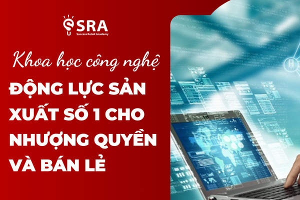 Khoa học công nghệ – Bàn đạp sản xuất số 1 cho doanh nghiệp nhượng quyền và bán lẻ