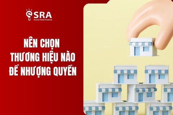 Giải đáp thắc mắc: Nên nhượng quyền thương hiệu nào?