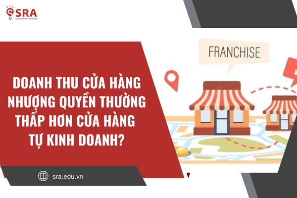 Sự thật có phải doanh thu cửa hàng nhượng quyền thường thấp hơn cửa hàng tự kinh doanh?