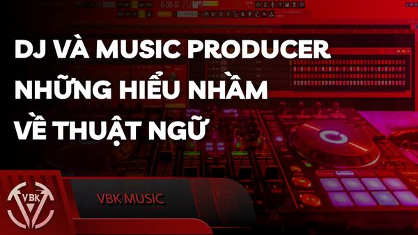 DJ Và Music Producer - Những Hiểu Nhầm Về Thuật Ngữ